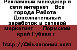 Рекламный менеджер в сети интернет - Все города Работа » Дополнительный заработок и сетевой маркетинг   . Пермский край,Губаха г.